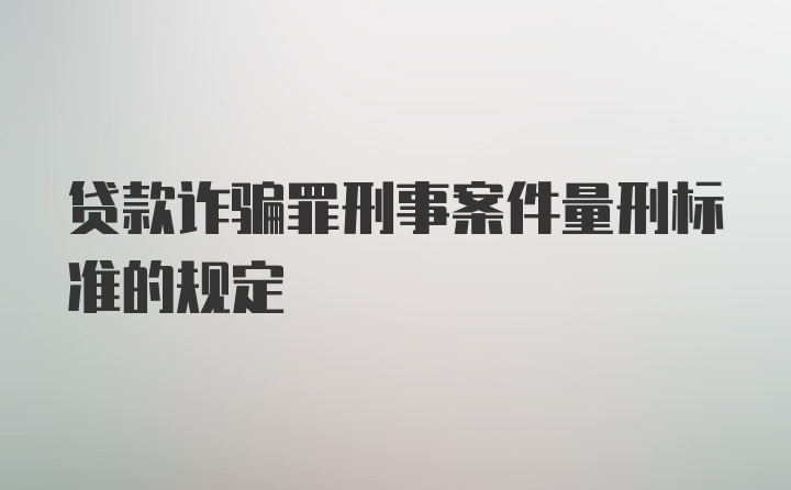 贷款诈骗罪刑事案件量刑标准的规定