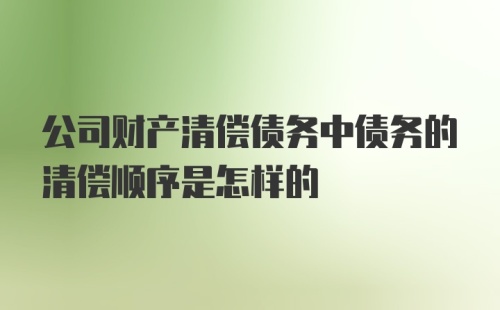 公司财产清偿债务中债务的清偿顺序是怎样的