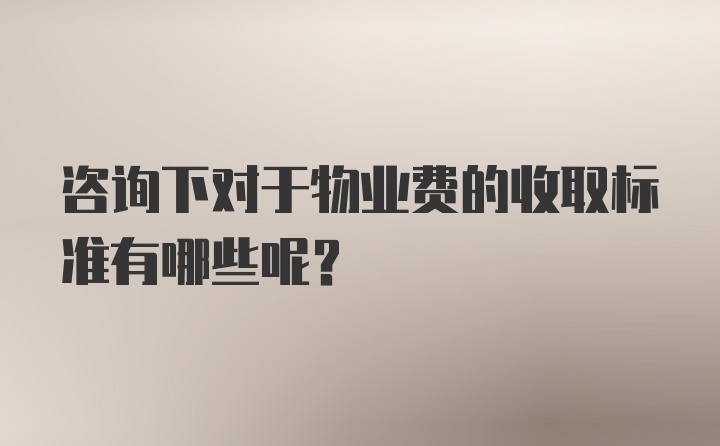 咨询下对于物业费的收取标准有哪些呢？