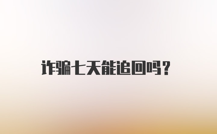 诈骗七天能追回吗？