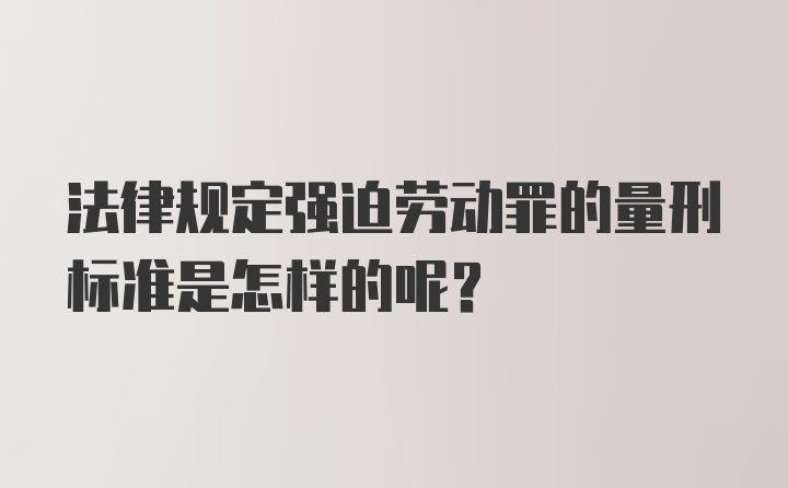 法律规定强迫劳动罪的量刑标准是怎样的呢？