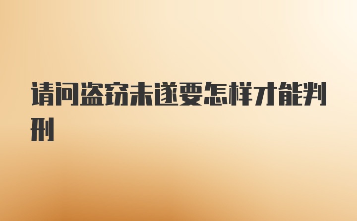 请问盗窃未遂要怎样才能判刑