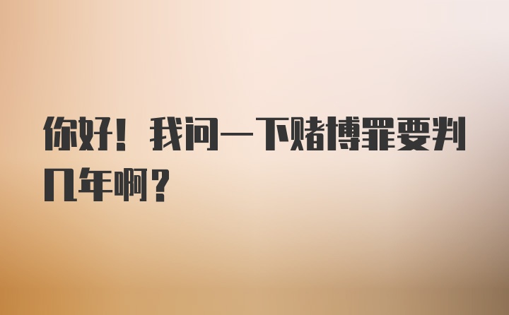 你好！我问一下赌博罪要判几年啊？