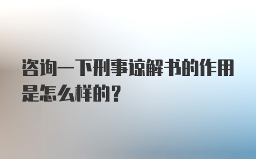 咨询一下刑事谅解书的作用是怎么样的？