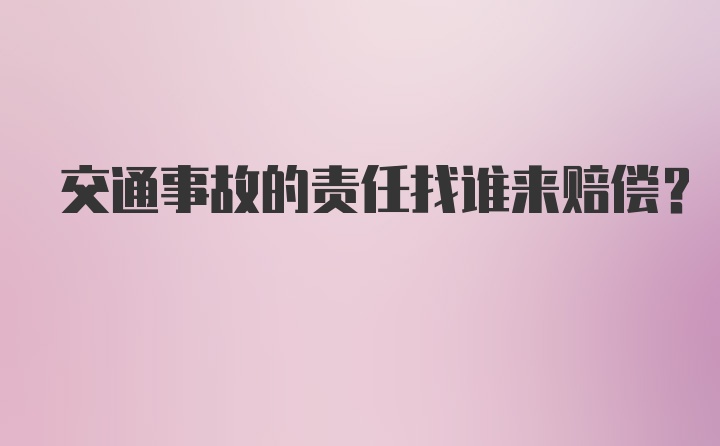 交通事故的责任找谁来赔偿?