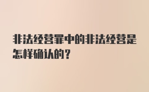 非法经营罪中的非法经营是怎样确认的？