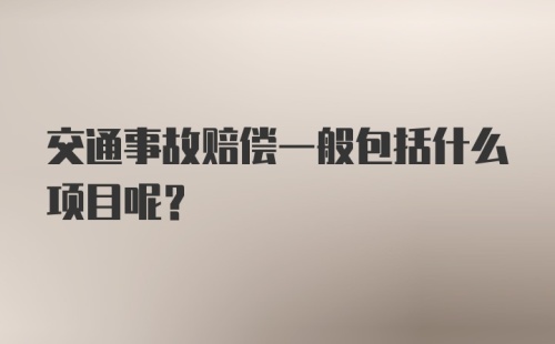 交通事故赔偿一般包括什么项目呢？