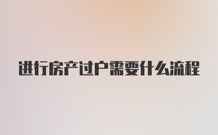 进行房产过户需要什么流程