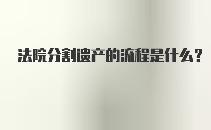 法院分割遗产的流程是什么？