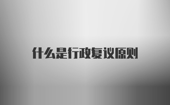 什么是行政复议原则