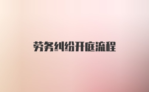 劳务纠纷开庭流程