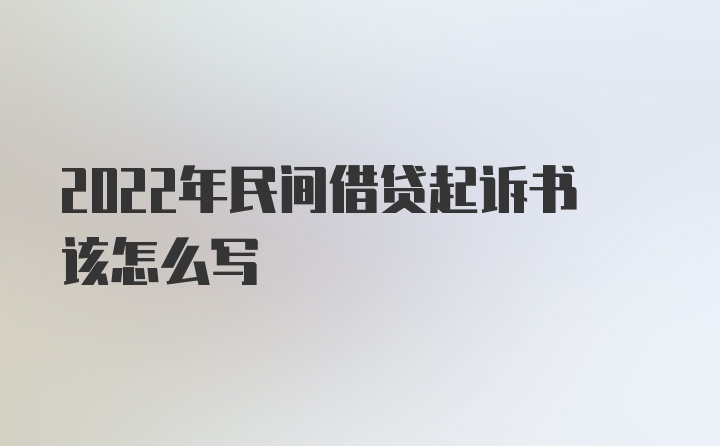 2022年民间借贷起诉书该怎么写