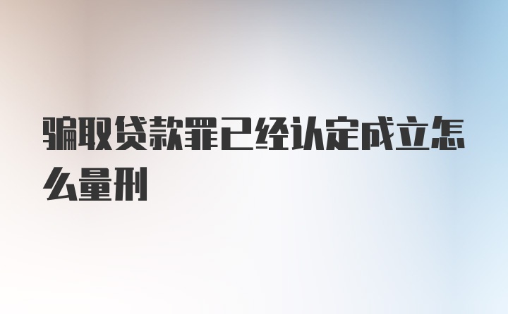 骗取贷款罪已经认定成立怎么量刑