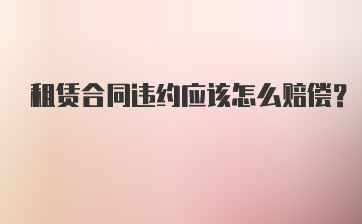 租赁合同违约应该怎么赔偿？