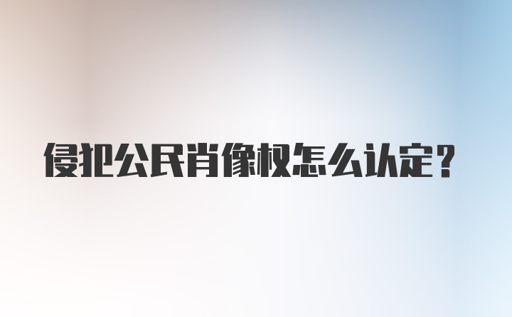 侵犯公民肖像权怎么认定？