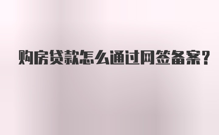 购房贷款怎么通过网签备案？