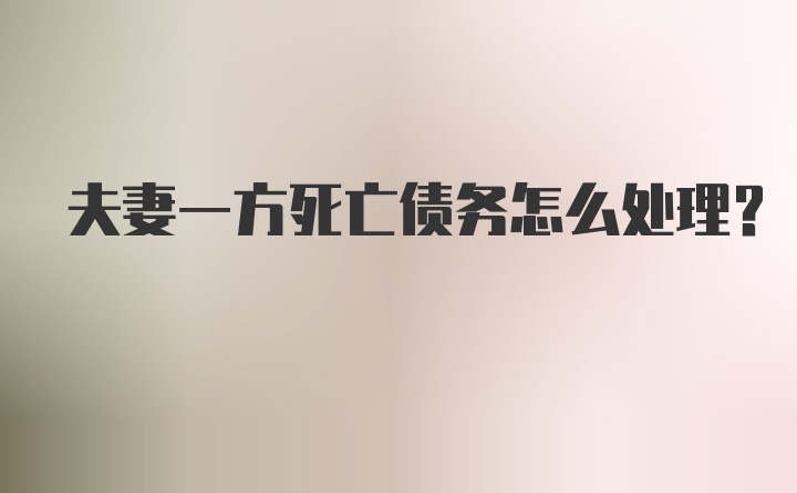 夫妻一方死亡债务怎么处理？