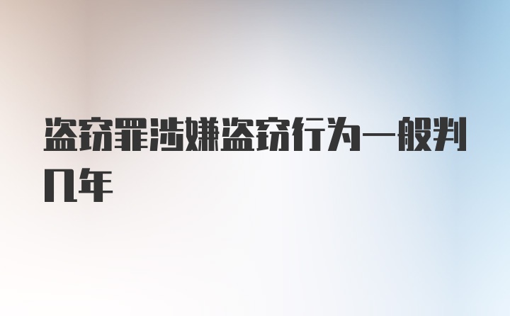 盗窃罪涉嫌盗窃行为一般判几年