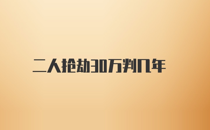 二人抢劫30万判几年