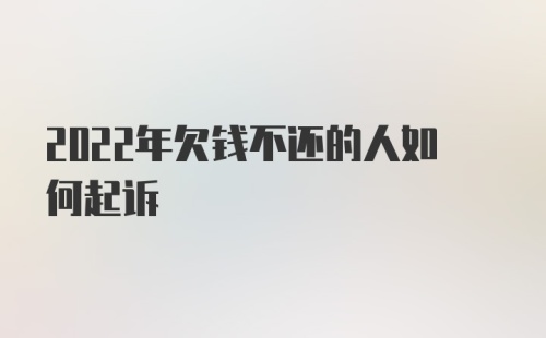 2022年欠钱不还的人如何起诉