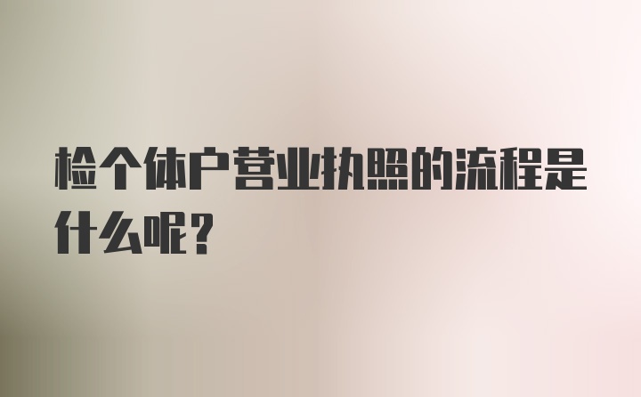 检个体户营业执照的流程是什么呢？