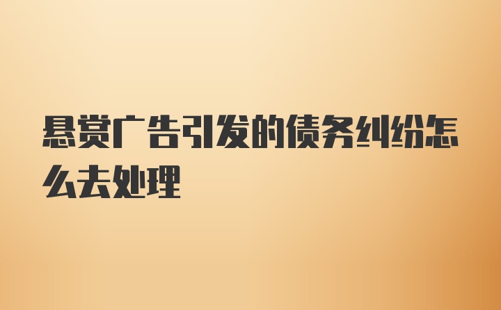 悬赏广告引发的债务纠纷怎么去处理