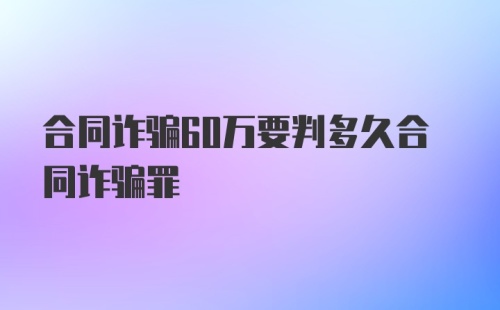 合同诈骗60万要判多久合同诈骗罪