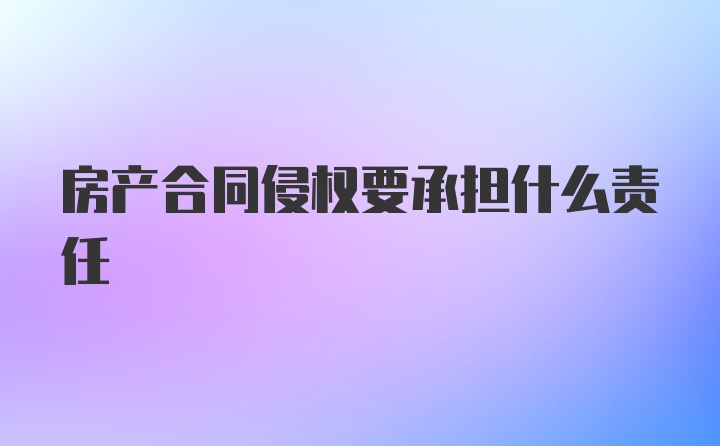 房产合同侵权要承担什么责任