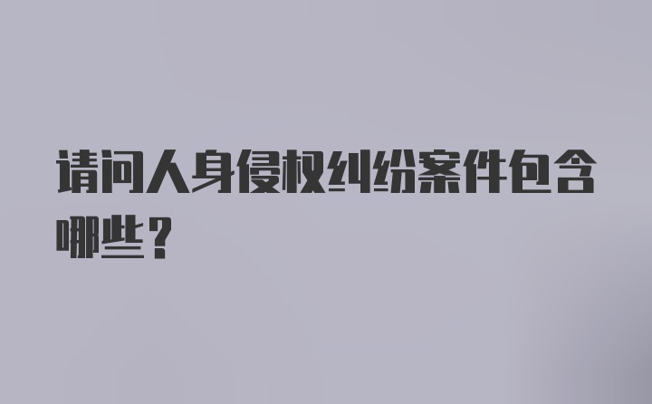 请问人身侵权纠纷案件包含哪些?