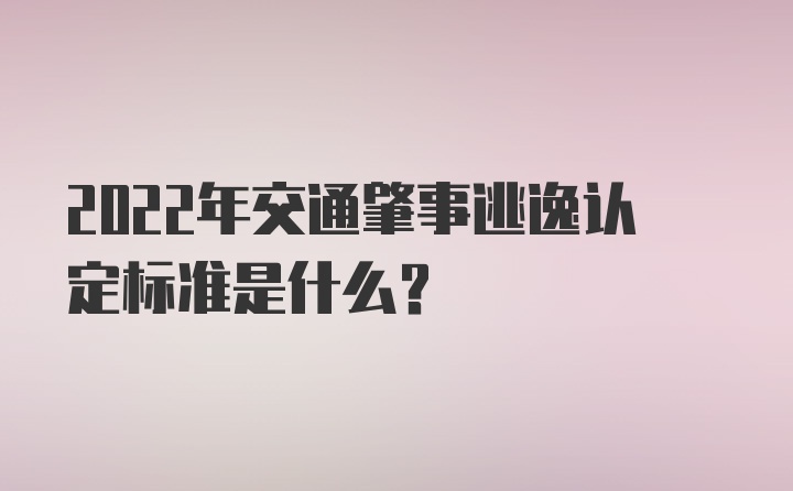 2022年交通肇事逃逸认定标准是什么？