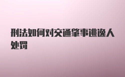 刑法如何对交通肇事逃逸人处罚