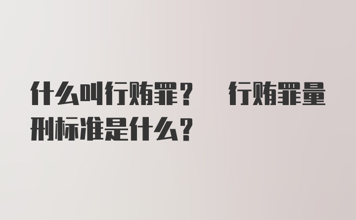 什么叫行贿罪? 行贿罪量刑标准是什么?