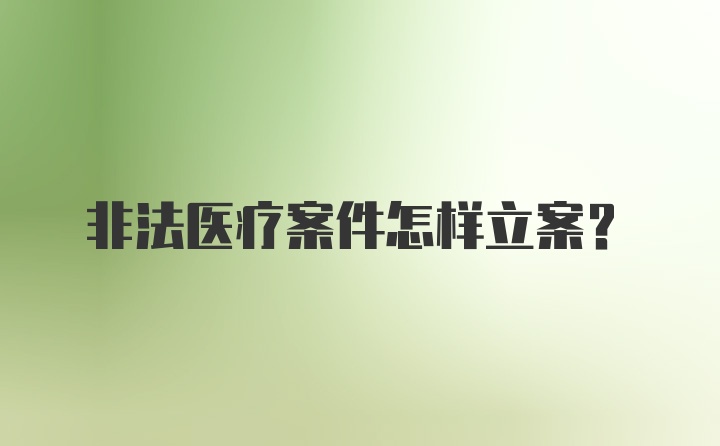 非法医疗案件怎样立案？