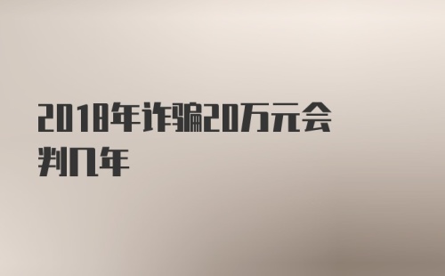 2018年诈骗20万元会判几年