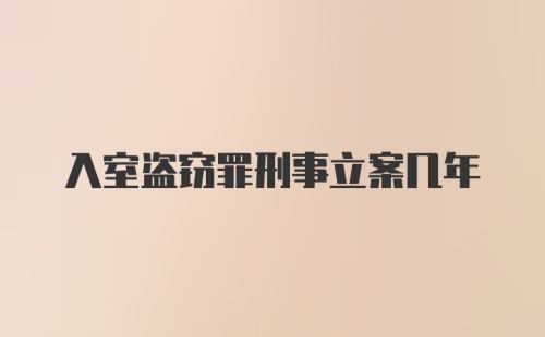 入室盗窃罪刑事立案几年