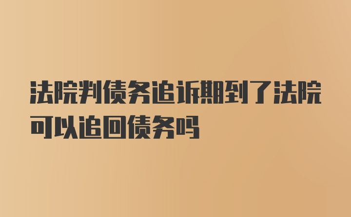 法院判债务追诉期到了法院可以追回债务吗