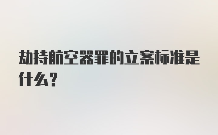 劫持航空器罪的立案标准是什么？