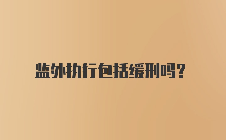 监外执行包括缓刑吗？