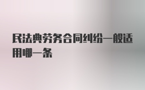 民法典劳务合同纠纷一般适用哪一条