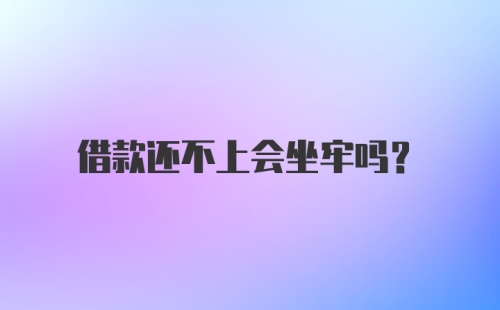 借款还不上会坐牢吗？