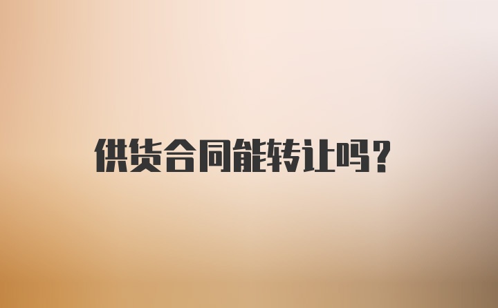 供货合同能转让吗？