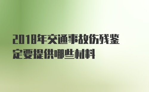 2018年交通事故伤残鉴定要提供哪些材料