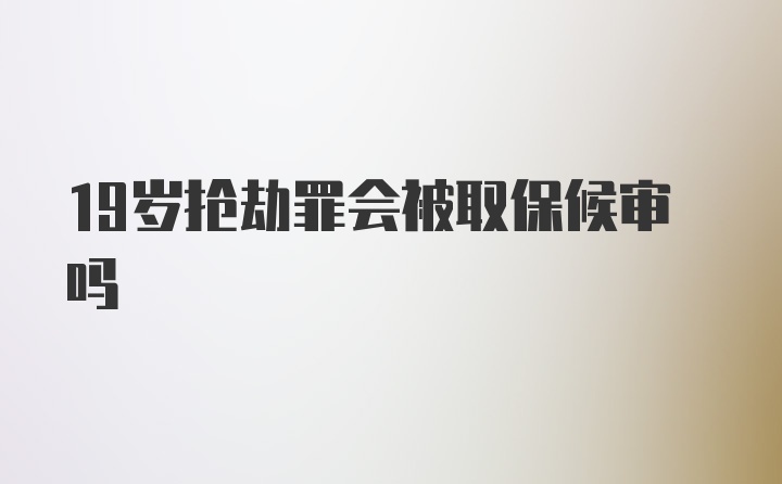 19岁抢劫罪会被取保候审吗