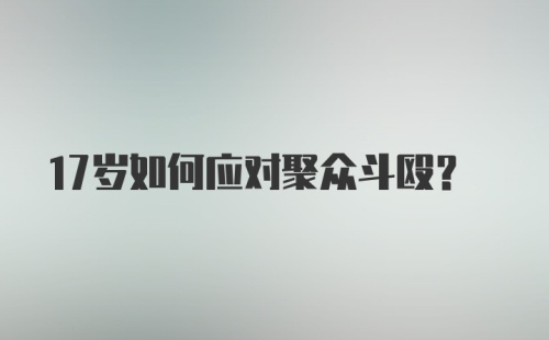 17岁如何应对聚众斗殴？