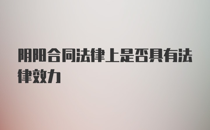 阴阳合同法律上是否具有法律效力