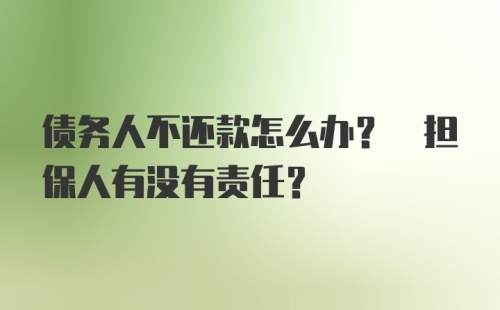 债务人不还款怎么办? 担保人有没有责任?