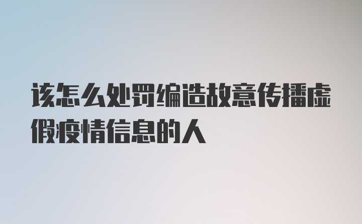 该怎么处罚编造故意传播虚假疫情信息的人