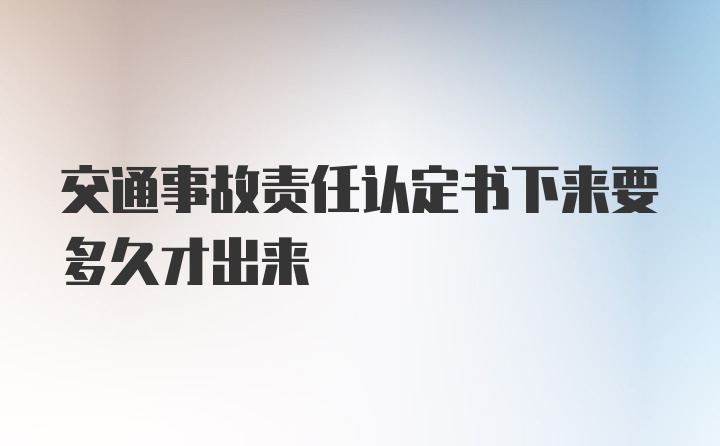 交通事故责任认定书下来要多久才出来