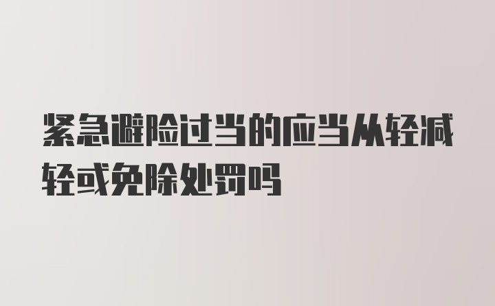 紧急避险过当的应当从轻减轻或免除处罚吗