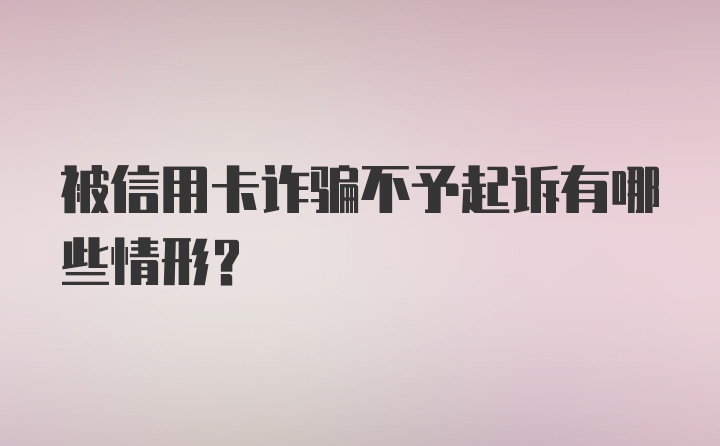 被信用卡诈骗不予起诉有哪些情形？